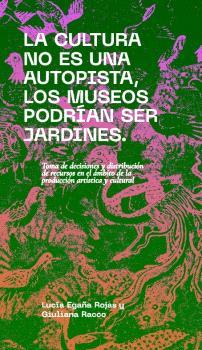 LA CULTURA NO ES UNA AUTOPISTA, LOS MUSEOS PODRÍAN SER JARDINES | 9788412802023 | EGAÑA ROJAS, LUCÍA/ RACCO, GIULIANA (EDS)